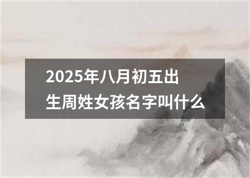 2025年八月初五出生周姓女孩名字叫什么