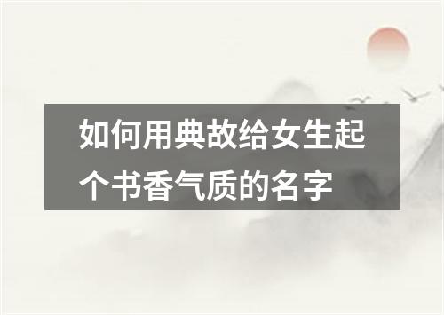 如何用典故给女生起个书香气质的名字