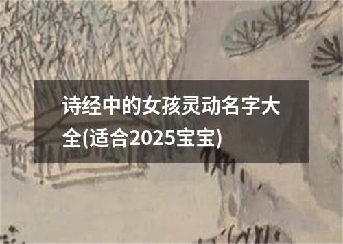 诗经中的女孩灵动名字大全(适合2025宝宝)