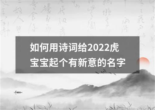 如何用诗词给2022虎宝宝起个有新意的名字