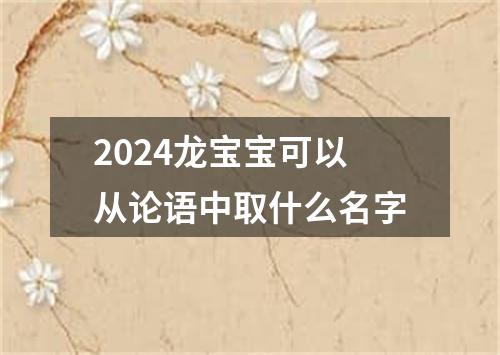 2024龙宝宝可以从论语中取什么名字