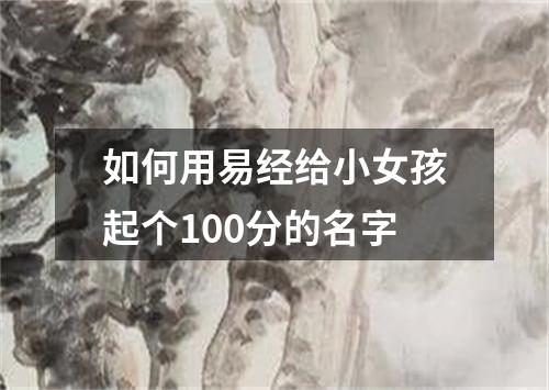 如何用易经给小女孩起个100分的名字