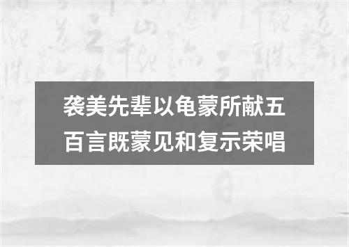 袭美先辈以龟蒙所献五百言既蒙见和复示荣唱