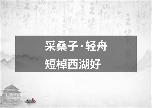 采桑子·轻舟短棹西湖好