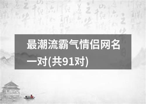 最潮流霸气情侣网名一对(共91对)