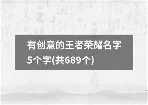 有创意的王者荣耀名字5个字(共689个)