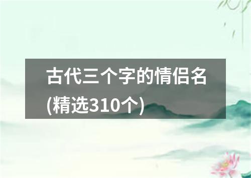 古代三个字的情侣名(精选310个)