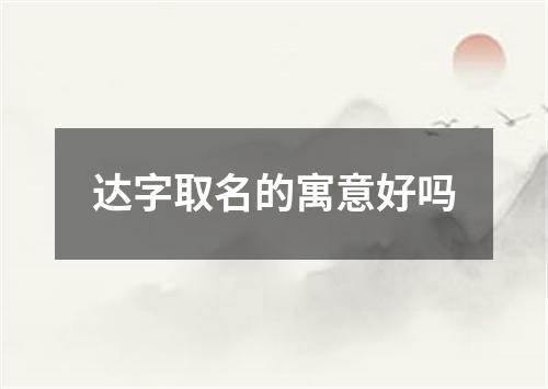 达字取名的寓意好吗