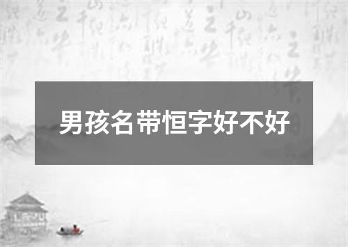 男孩名带恒字好不好