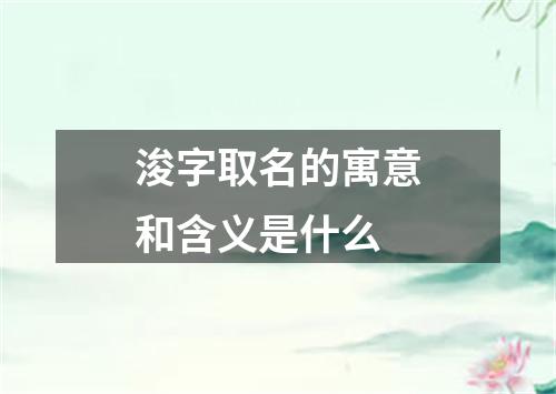 浚字取名的寓意和含义是什么