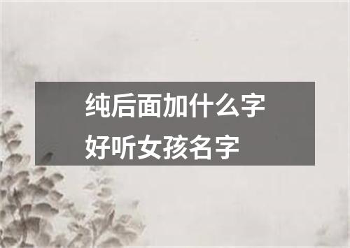 纯后面加什么字好听女孩名字