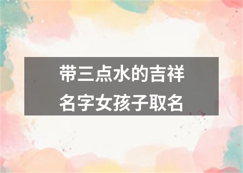 带三点水的吉祥名字女孩子取名