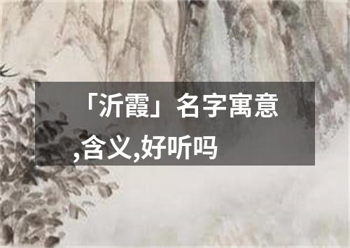 「沂霞」名字寓意,含义,好听吗