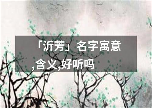 「沂芳」名字寓意,含义,好听吗