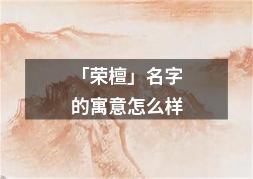 「荣檀」名字的寓意怎么样