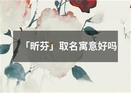 「昕芬」取名寓意好吗