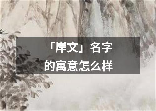 「岸文」名字的寓意怎么样