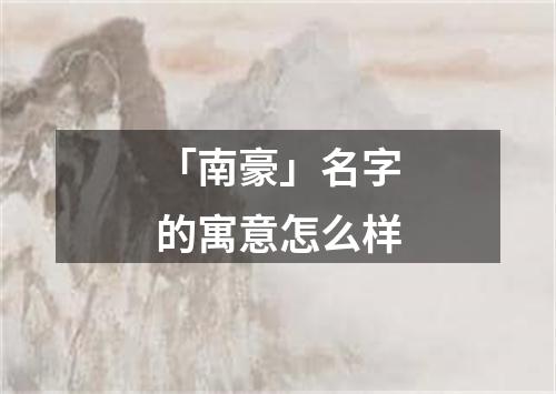 「南豪」名字的寓意怎么样