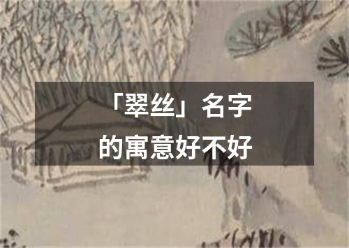 「翠丝」名字的寓意好不好