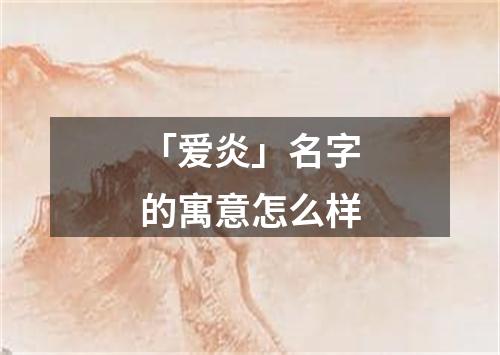 「爱炎」名字的寓意怎么样