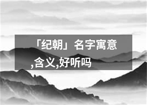 「纪朝」名字寓意,含义,好听吗