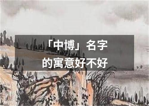 「中博」名字的寓意好不好