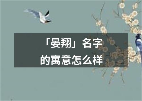 「晏翔」名字的寓意怎么样