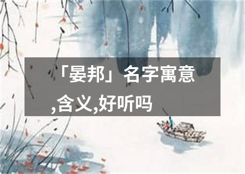 「晏邦」名字寓意,含义,好听吗