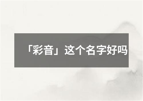 「彩音」这个名字好吗