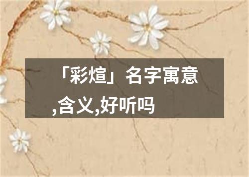 「彩煊」名字寓意,含义,好听吗