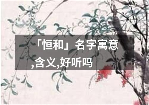 「恒和」名字寓意,含义,好听吗