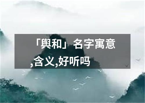 「舆和」名字寓意,含义,好听吗