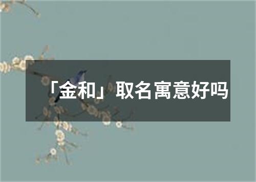 「金和」取名寓意好吗