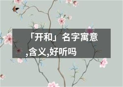 「开和」名字寓意,含义,好听吗