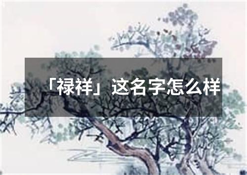 「禄祥」这名字怎么样