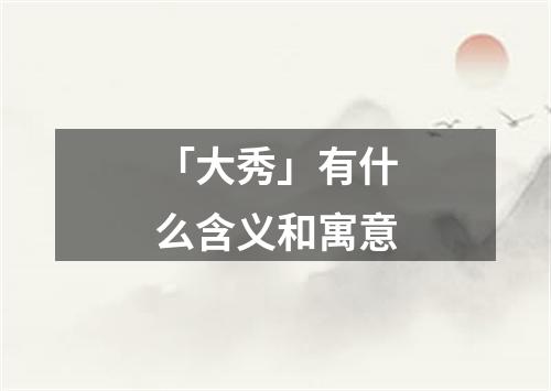 「大秀」有什么含义和寓意