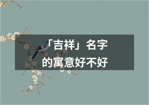 「吉祥」名字的寓意好不好