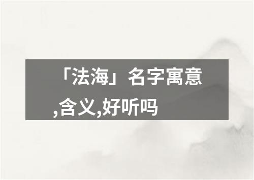 「法海」名字寓意,含义,好听吗