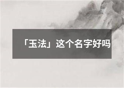 「玉法」这个名字好吗