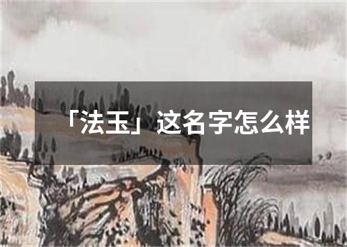 「法玉」这名字怎么样