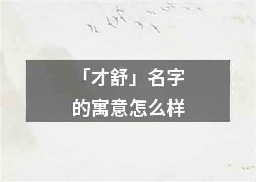 「才舒」名字的寓意怎么样