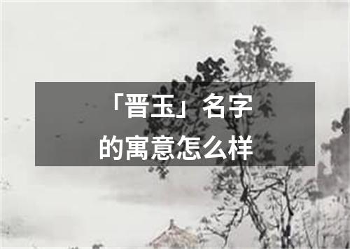 「晋玉」名字的寓意怎么样