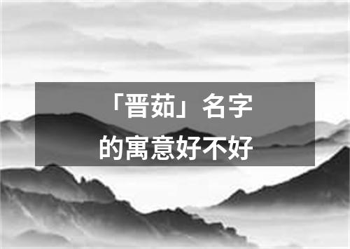 「晋茹」名字的寓意好不好