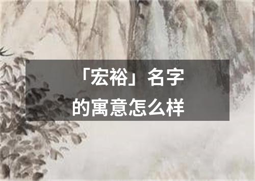 「宏裕」名字的寓意怎么样