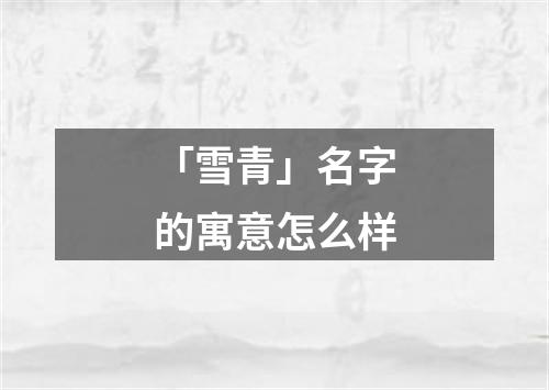 「雪青」名字的寓意怎么样