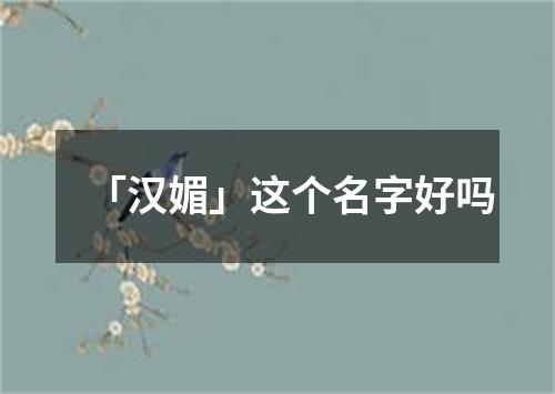 「汉媚」这个名字好吗