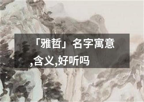 「雅哲」名字寓意,含义,好听吗