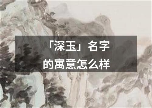 「深玉」名字的寓意怎么样