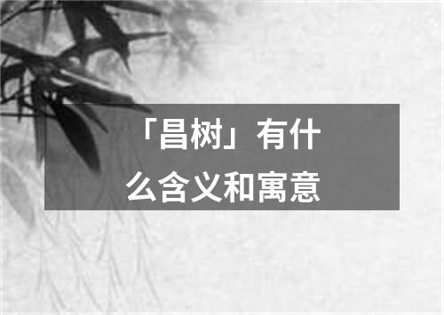 「昌树」有什么含义和寓意