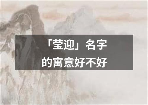 「莹迎」名字的寓意好不好